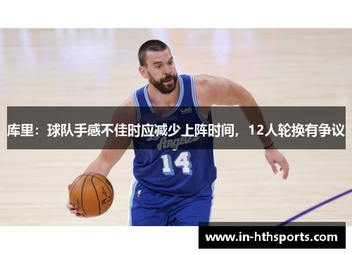 库里：球队手感不佳时应减少上阵时间，12人轮换有争议
