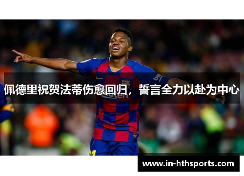 佩德里祝贺法蒂伤愈回归，誓言全力以赴为中心