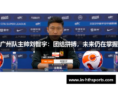 广州队主帅刘智宇：团结拼搏，未来仍在掌握