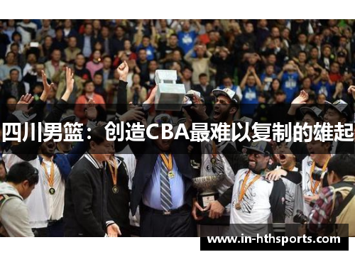 四川男篮：创造CBA最难以复制的雄起