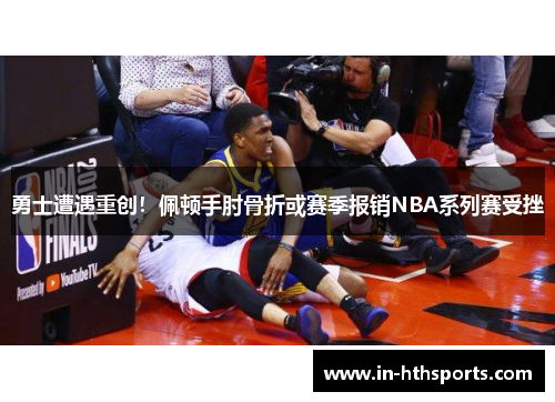 勇士遭遇重创！佩顿手肘骨折或赛季报销NBA系列赛受挫