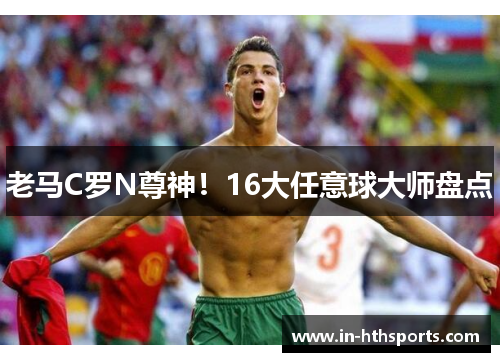 老马C罗N尊神！16大任意球大师盘点