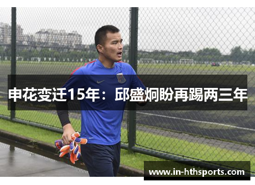 申花变迁15年：邱盛炯盼再踢两三年