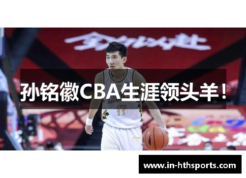 孙铭徽CBA生涯领头羊！