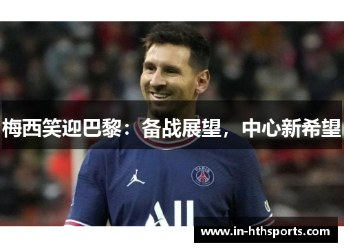 梅西笑迎巴黎：备战展望，中心新希望